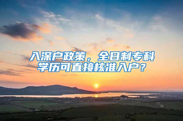 入深戶政策，全日制?？茖W(xué)歷可直接核準(zhǔn)入戶？