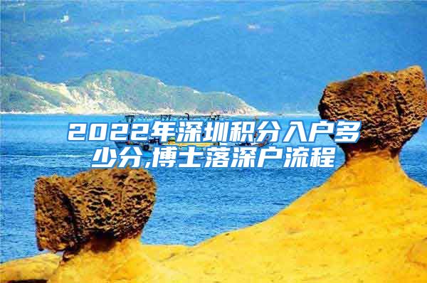 2022年深圳積分入戶多少分,博士落深戶流程