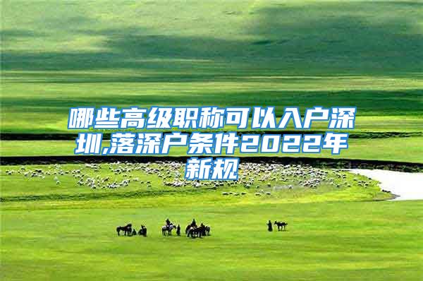 哪些高級職稱可以入戶深圳,落深戶條件2022年新規(guī)