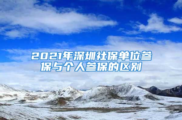 2021年深圳社保單位參保與個人參保的區(qū)別