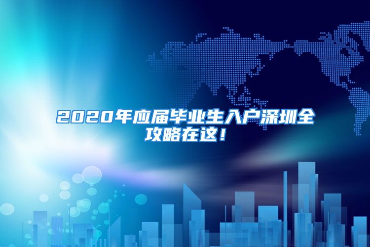 2020年應(yīng)屆畢業(yè)生入戶深圳全攻略在這！