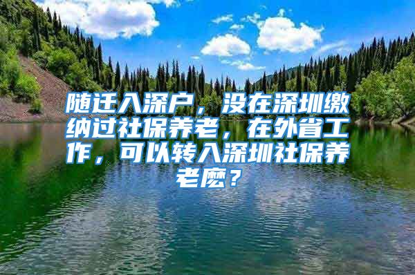 隨遷入深戶，沒在深圳繳納過社保養(yǎng)老，在外省工作，可以轉(zhuǎn)入深圳社保養(yǎng)老麼？