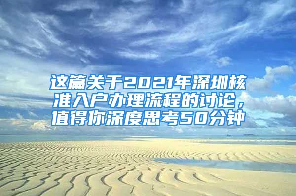 這篇關于2021年深圳核準入戶辦理流程的討論，值得你深度思考50分鐘