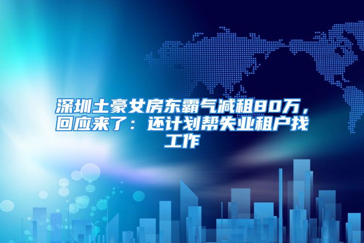 深圳土豪女房東霸氣減租80萬，回應來了：還計劃幫失業(yè)租戶找工作