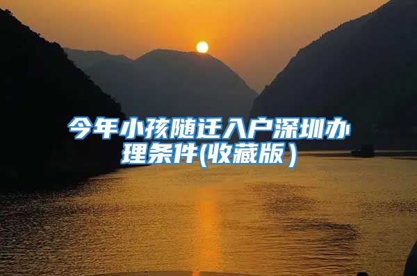 今年小孩隨遷入戶深圳辦理?xiàng)l件(收藏版）