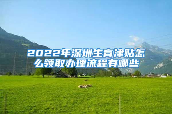 2022年深圳生育津貼怎么領取辦理流程有哪些