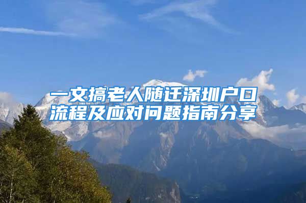 一文搞老人隨遷深圳戶口流程及應對問題指南分享