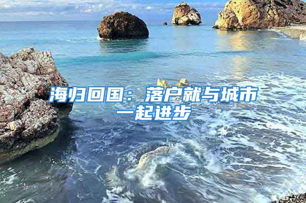 海歸回國：落戶就與城市一起進(jìn)步