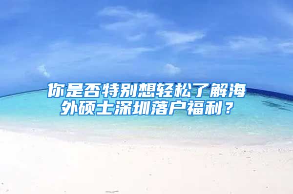 你是否特別想輕松了解海外碩士深圳落戶福利？