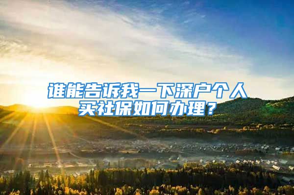 誰能告訴我一下深戶個人買社保如何辦理？