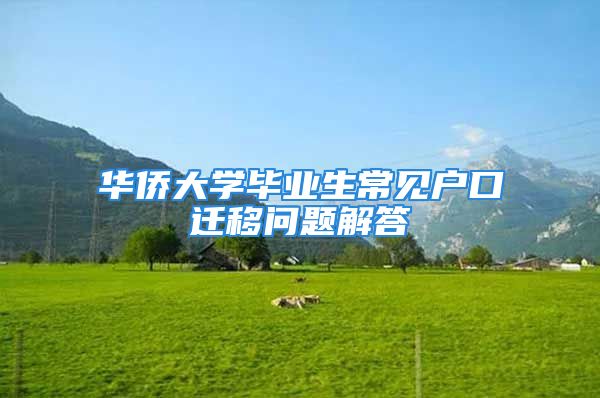 華僑大學(xué)畢業(yè)生常見(jiàn)戶口遷移問(wèn)題解答