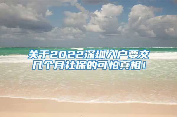 關(guān)于2022深圳入戶要交幾個月社保的可怕真相！