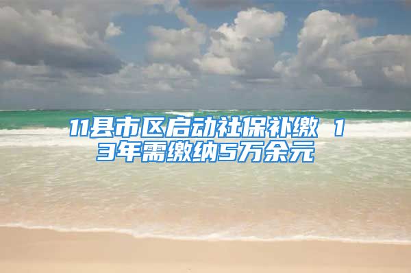 11縣市區(qū)啟動社保補繳 13年需繳納5萬余元