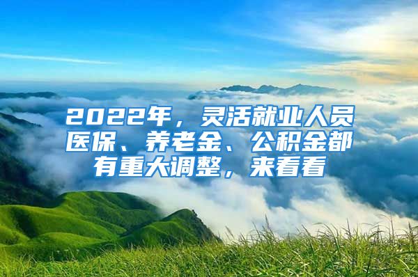 2022年，靈活就業(yè)人員醫(yī)保、養(yǎng)老金、公積金都有重大調(diào)整，來(lái)看看