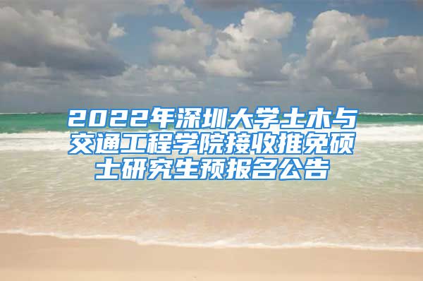 2022年深圳大學土木與交通工程學院接收推免碩士研究生預報名公告