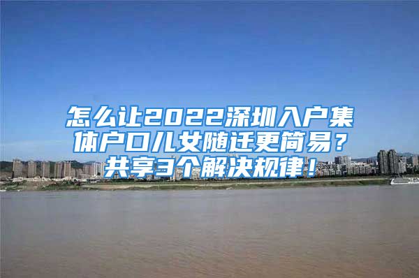 怎么讓2022深圳入戶集體戶口兒女隨遷更簡易？共享3個解決規(guī)律！