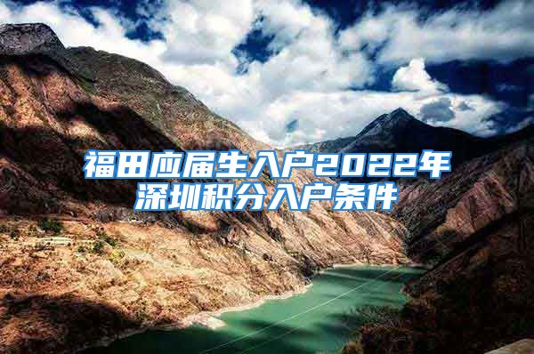 福田應(yīng)屆生入戶2022年深圳積分入戶條件