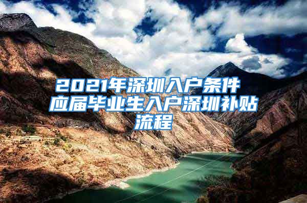 2021年深圳入戶條件 應屆畢業(yè)生入戶深圳補貼流程