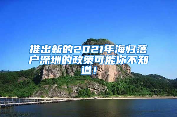 推出新的2021年海歸落戶深圳的政策可能你不知道！