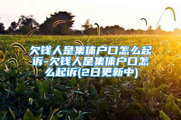 欠錢人是集體戶口怎么起訴-欠錢人是集體戶口怎么起訴(2日更新中)