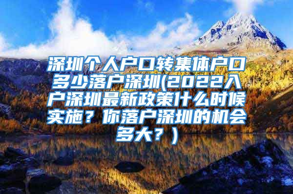 深圳個(gè)人戶口轉(zhuǎn)集體戶口多少落戶深圳(2022入戶深圳最新政策什么時(shí)候?qū)嵤?？你落戶深圳的機(jī)會(huì)多大？)