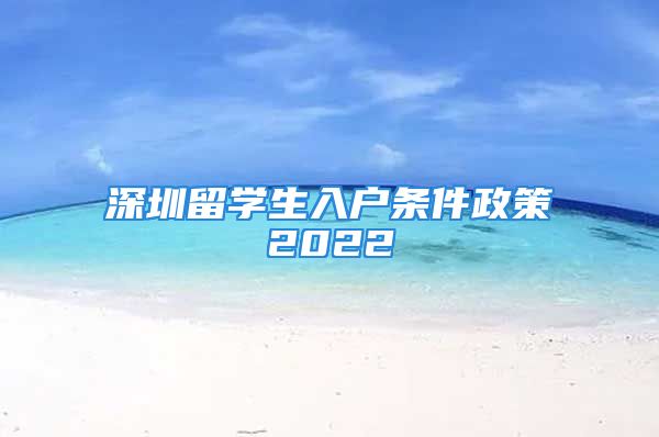 深圳留學(xué)生入戶條件政策2022