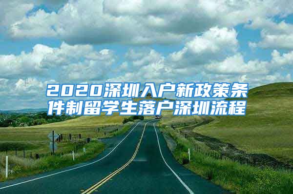 2020深圳入戶新政策條件制留學生落戶深圳流程