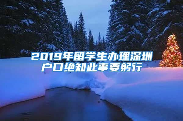 2019年留學(xué)生辦理深圳戶口絕知此事要躬行