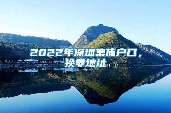 2022年深圳集體戶口，換靠地址