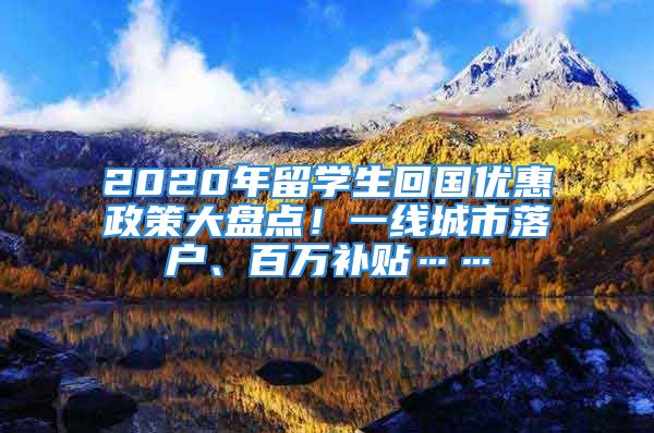 2020年留學(xué)生回國優(yōu)惠政策大盤點(diǎn)！一線城市落戶、百萬補(bǔ)貼……