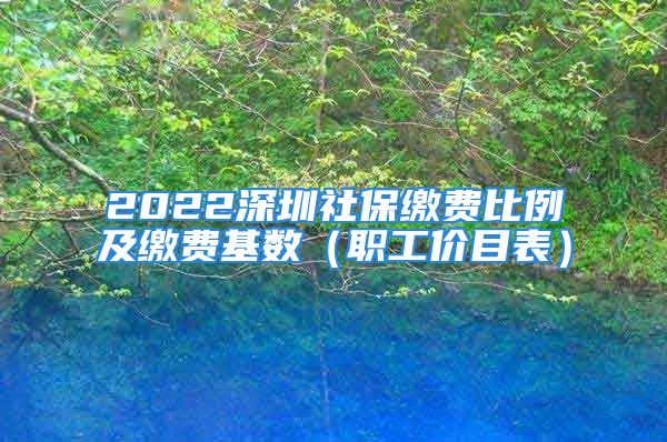 2022深圳社保繳費(fèi)比例及繳費(fèi)基數(shù)（職工價(jià)目表）