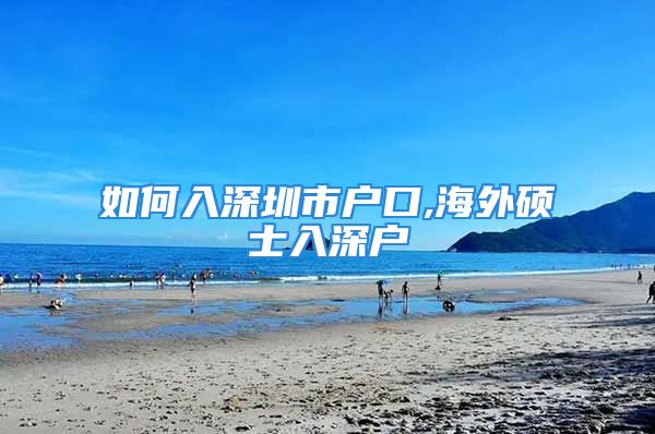 如何入深圳市戶口,海外碩士入深戶