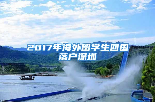 2017年海外留學生回國落戶深圳