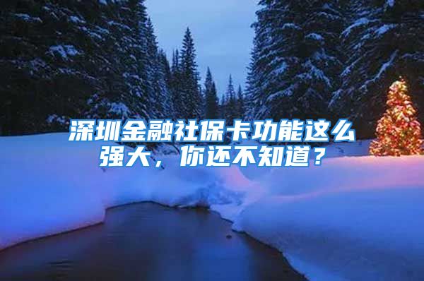 深圳金融社保卡功能這么強大，你還不知道？