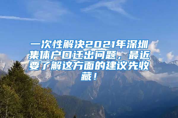 一次性解決2021年深圳集體戶口遷出問(wèn)題，最近要了解這方面的建議先收藏！