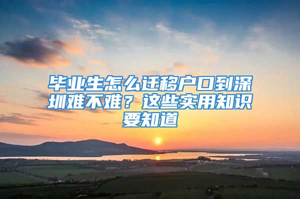 畢業(yè)生怎么遷移戶口到深圳難不難？這些實用知識要知道