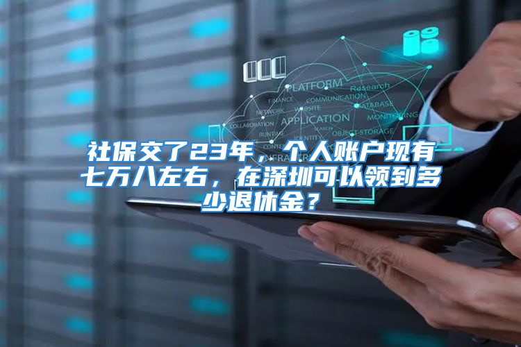 社保交了23年，個(gè)人賬戶現(xiàn)有七萬(wàn)八左右，在深圳可以領(lǐng)到多少退休金？