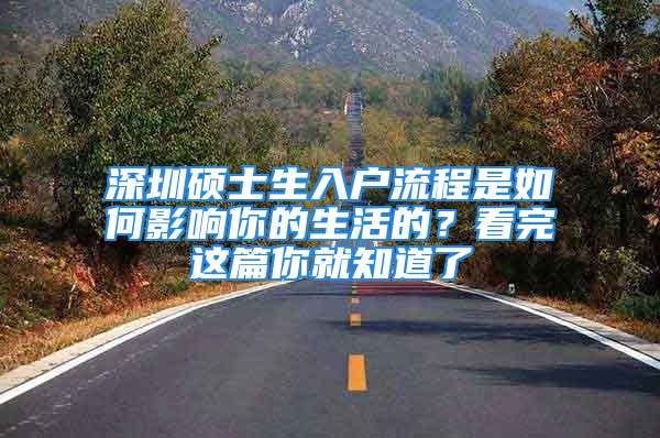 深圳碩士生入戶流程是如何影響你的生活的？看完這篇你就知道了