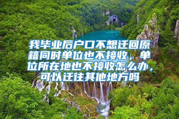 我畢業(yè)后戶口不想遷回原籍同時單位也不接收，單位所在地也不接收怎么辦，可以遷往其他地方嗎