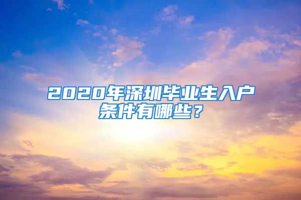 2020年深圳畢業(yè)生入戶條件有哪些？