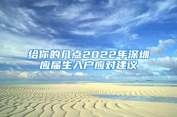 給你的幾點2022年深圳應屆生入戶應對建議