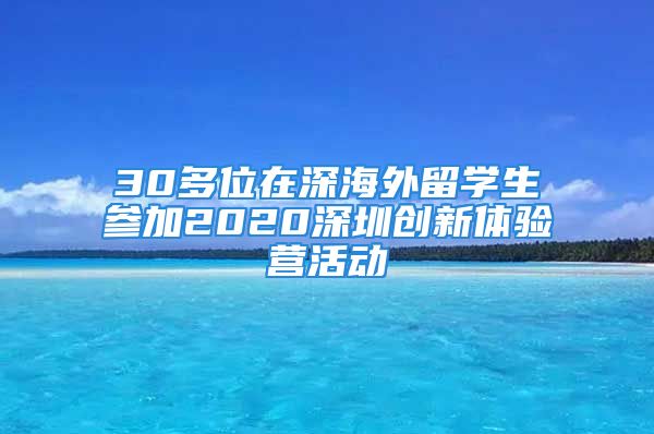 30多位在深海外留學生參加2020深圳創(chuàng)新體驗營活動