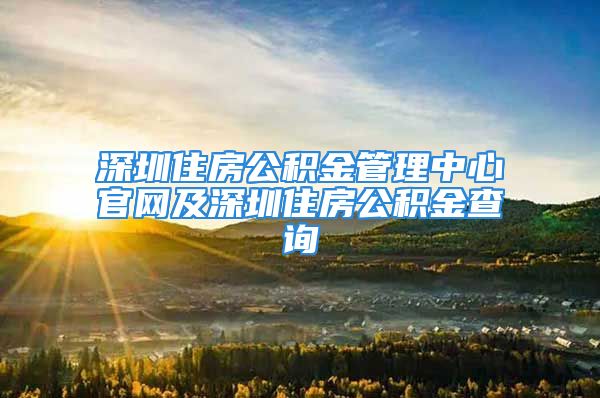 深圳住房公積金管理中心官網(wǎng)及深圳住房公積金查詢