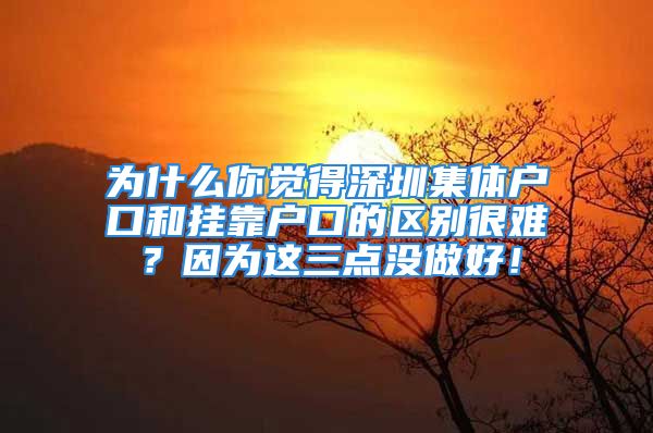 為什么你覺得深圳集體戶口和掛靠戶口的區(qū)別很難？因為這三點(diǎn)沒做好！