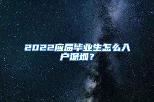 2022應(yīng)屆畢業(yè)生怎么入戶深圳？