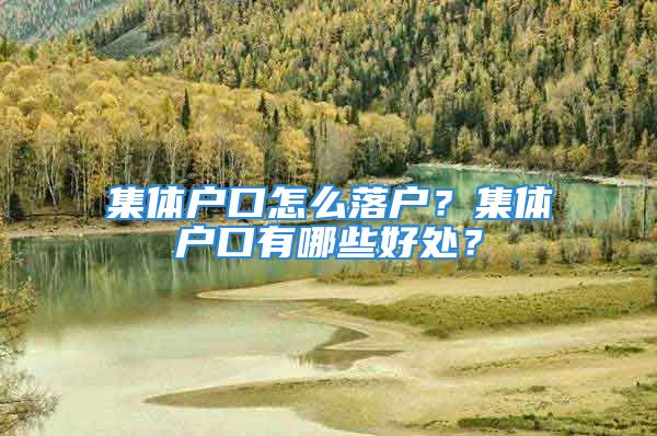 集體戶口怎么落戶？集體戶口有哪些好處？