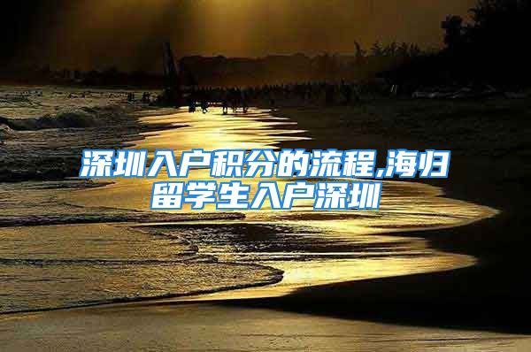 深圳入戶積分的流程,海歸留學生入戶深圳