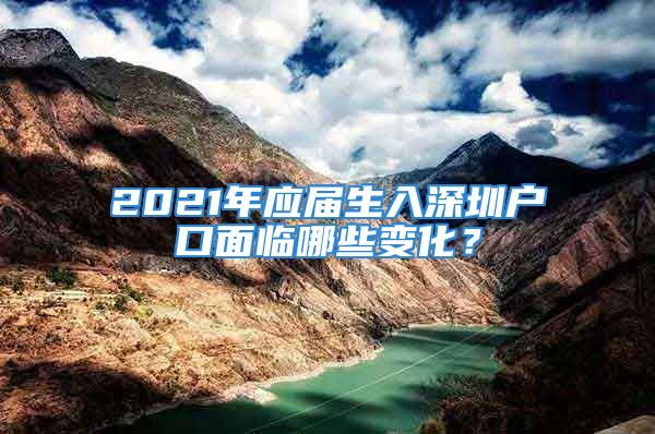 2021年應(yīng)屆生入深圳戶口面臨哪些變化？