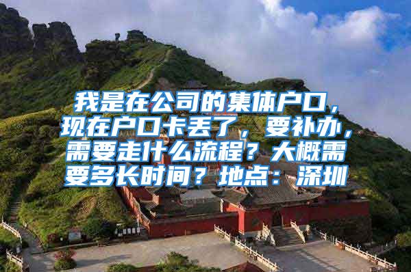 我是在公司的集體戶口，現(xiàn)在戶口卡丟了，要補(bǔ)辦，需要走什么流程？大概需要多長(zhǎng)時(shí)間？地點(diǎn)：深圳