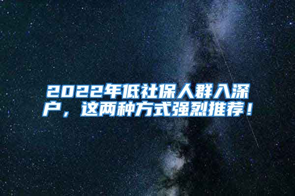 2022年低社保人群入深戶，這兩種方式強(qiáng)烈推薦！